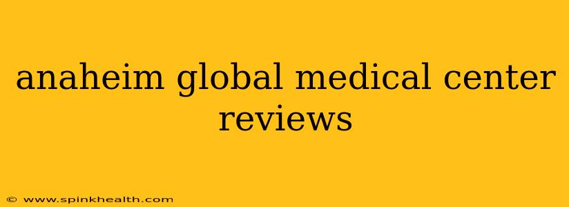 anaheim global medical center reviews