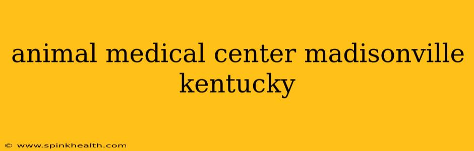 animal medical center madisonville kentucky