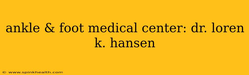 ankle & foot medical center: dr. loren k. hansen