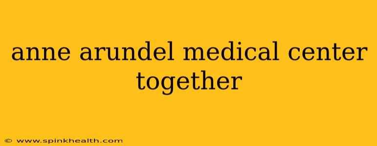 anne arundel medical center together