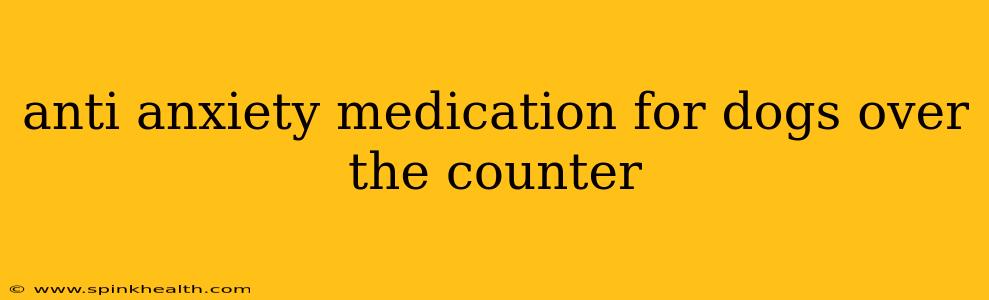 anti anxiety medication for dogs over the counter