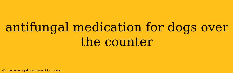 antifungal medication for dogs over the counter