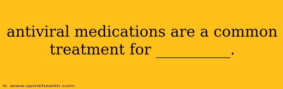 antiviral medications are a common treatment for __________.