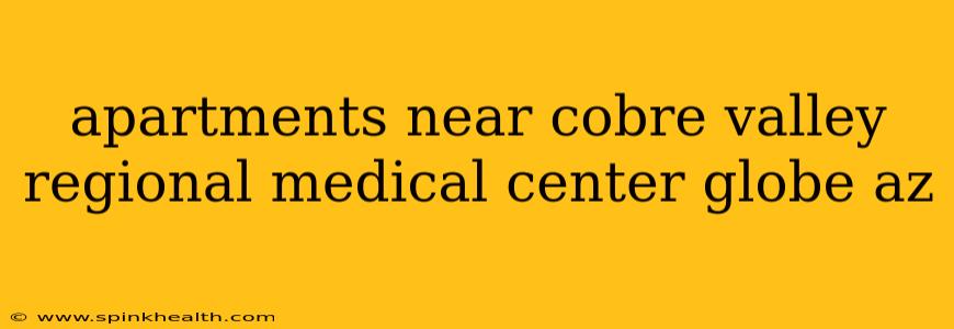 apartments near cobre valley regional medical center globe az