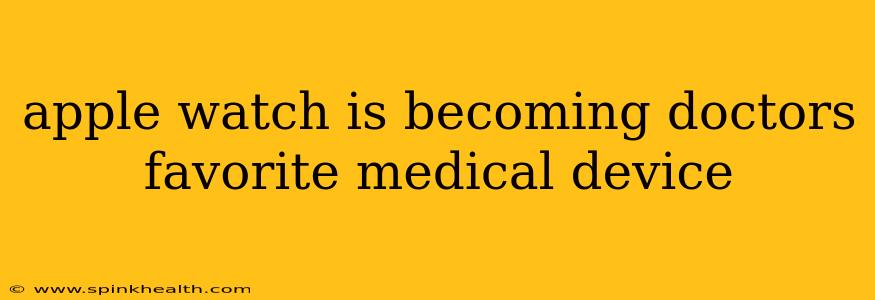 apple watch is becoming doctors favorite medical device