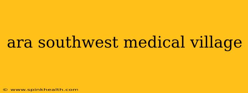 ara southwest medical village