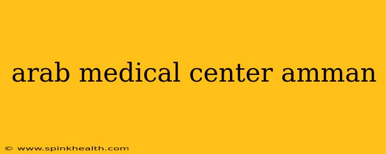 arab medical center amman