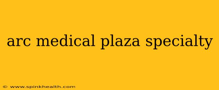arc medical plaza specialty