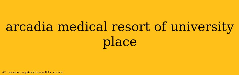 arcadia medical resort of university place