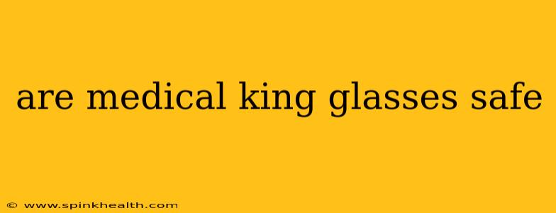 are medical king glasses safe