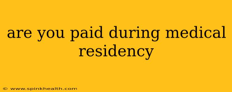 are you paid during medical residency