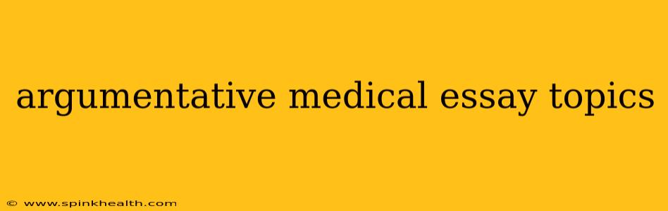 argumentative medical essay topics