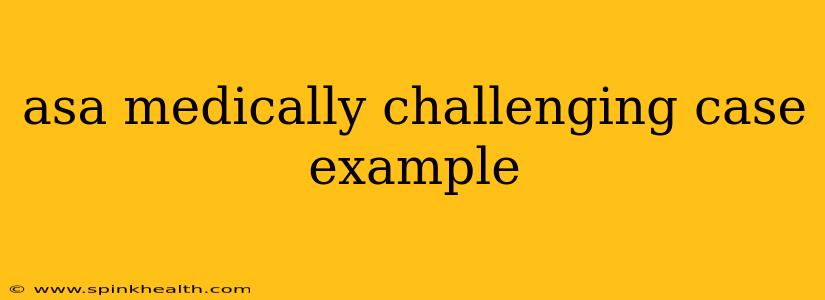 asa medically challenging case example