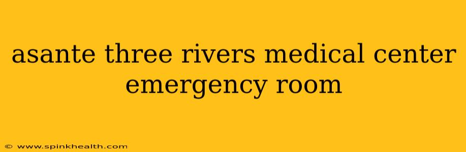 asante three rivers medical center emergency room