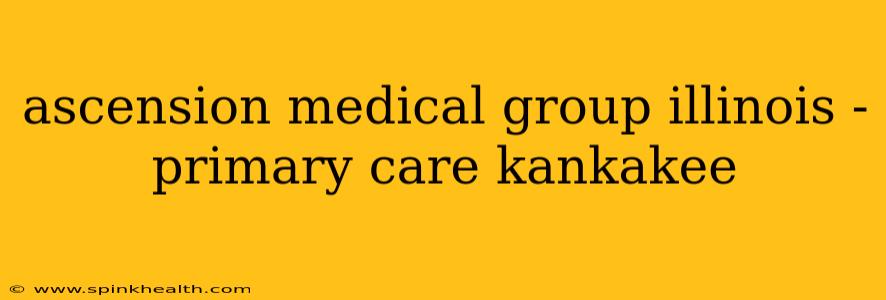 ascension medical group illinois - primary care kankakee