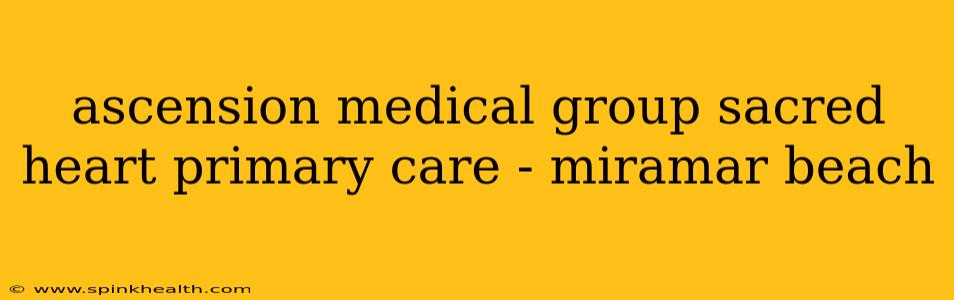 ascension medical group sacred heart primary care - miramar beach