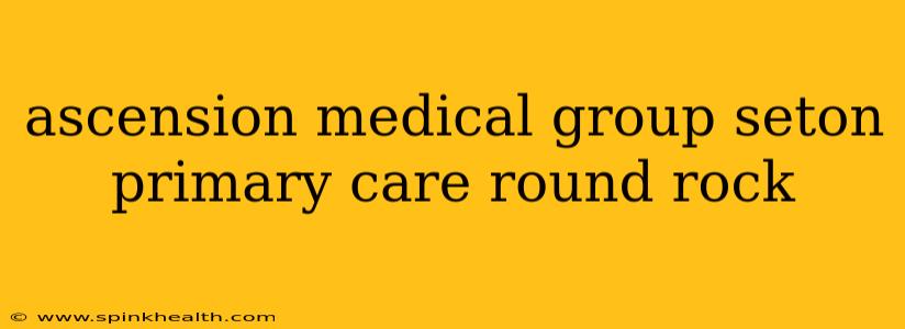ascension medical group seton primary care round rock