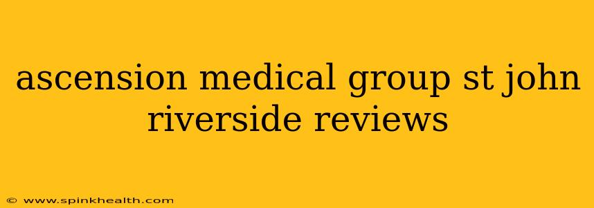 ascension medical group st john riverside reviews