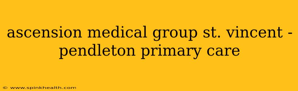 ascension medical group st. vincent - pendleton primary care