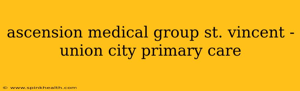 ascension medical group st. vincent - union city primary care
