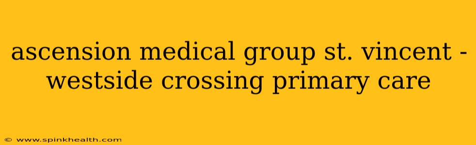 ascension medical group st. vincent - westside crossing primary care