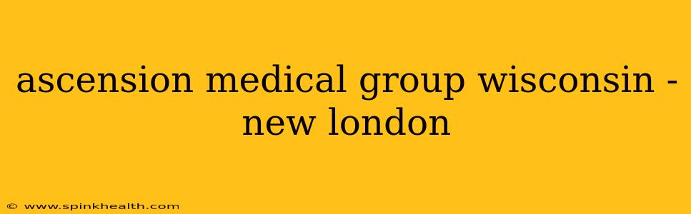 ascension medical group wisconsin - new london