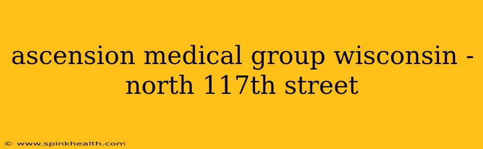 ascension medical group wisconsin - north 117th street