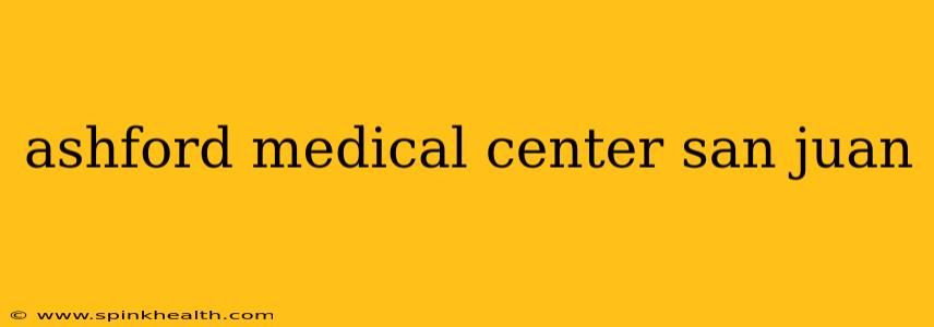 ashford medical center san juan