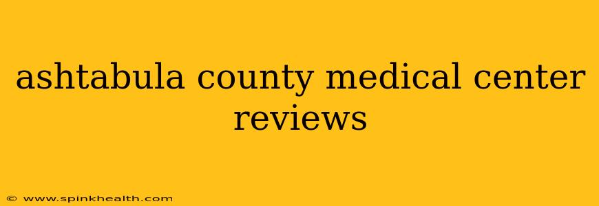 ashtabula county medical center reviews