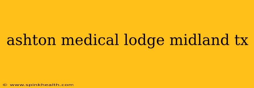 ashton medical lodge midland tx
