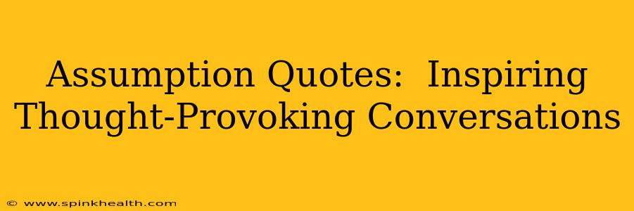 Assumption Quotes:  Inspiring Thought-Provoking Conversations