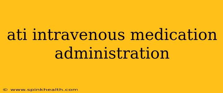 ati intravenous medication administration
