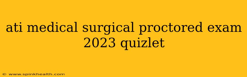 ati medical surgical proctored exam 2023 quizlet