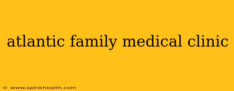 atlantic family medical clinic