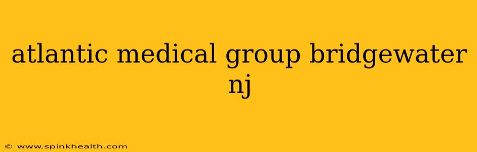 atlantic medical group bridgewater nj