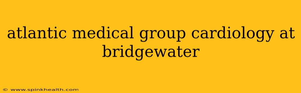 atlantic medical group cardiology at bridgewater