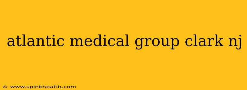 atlantic medical group clark nj