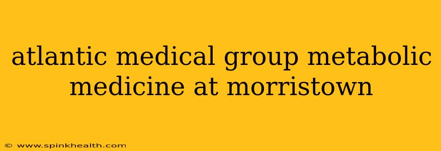 atlantic medical group metabolic medicine at morristown