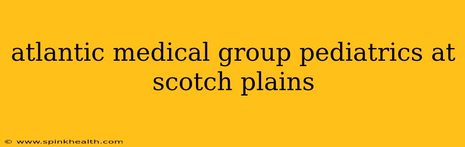 atlantic medical group pediatrics at scotch plains