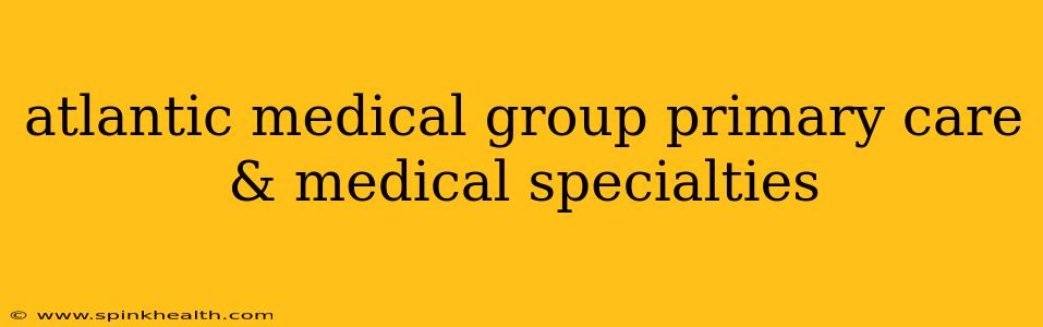 atlantic medical group primary care & medical specialties