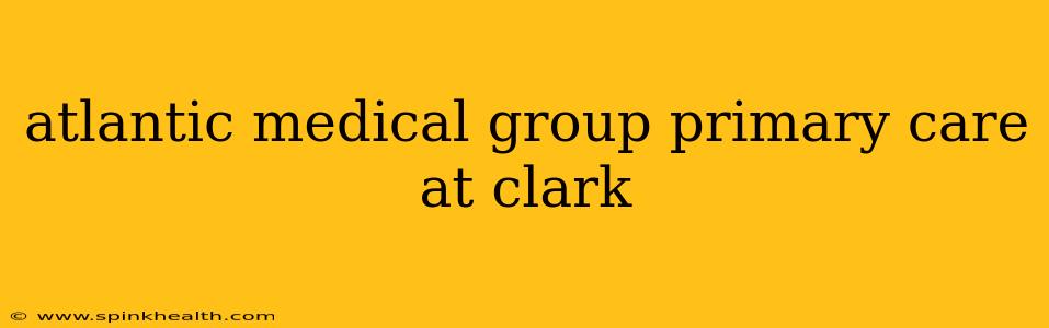 atlantic medical group primary care at clark