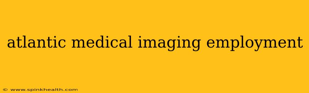 atlantic medical imaging employment