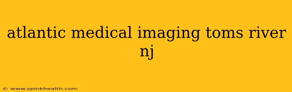 atlantic medical imaging toms river nj
