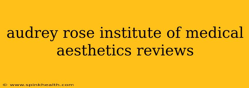 audrey rose institute of medical aesthetics reviews