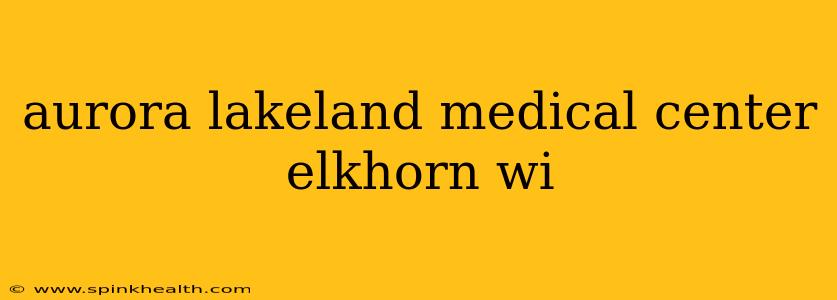 aurora lakeland medical center elkhorn wi