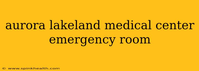 aurora lakeland medical center emergency room