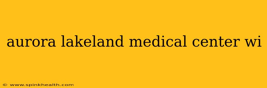 aurora lakeland medical center wi
