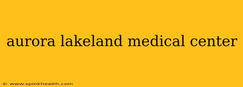 aurora lakeland medical center