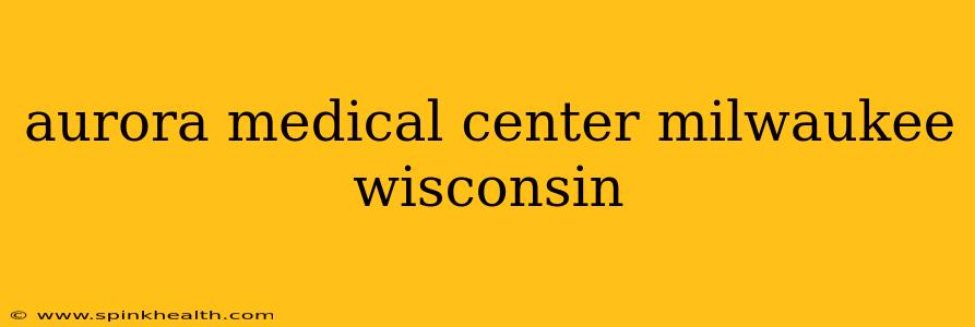 aurora medical center milwaukee wisconsin