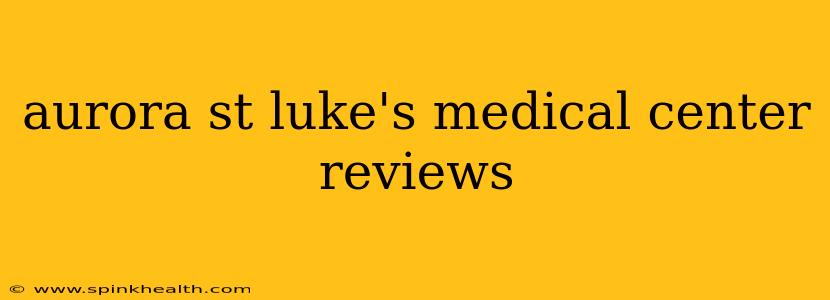 aurora st luke's medical center reviews